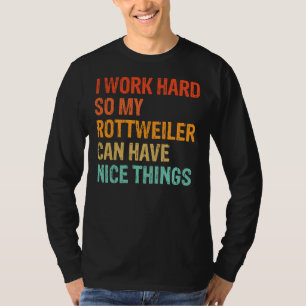 I Work Hard So My Rottweiler Can Have Nice Things T-Shirt