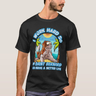 I Work Hard So My Saint Bernard Can Have A Better T-Shirt