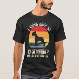 I Work Hard So My Schnauzer Can Live A Better Life T-Shirt