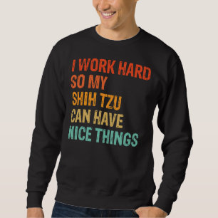 I Work Hard So My Shih Tzu Can Have Nice Things    Sweatshirt