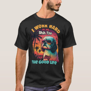 I work hard so my shih tzu can live the good life T-Shirt