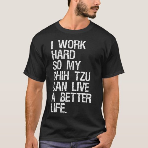 I Work Hard So My Shih zu Can Live A Better Life T_Shirt