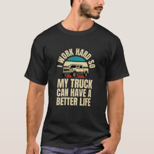 I Work Hard So My Truck Can Have A Better Life T-Shirt