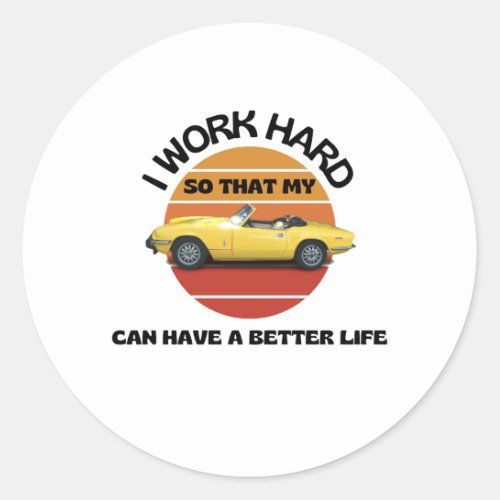 I work hard so that my car can have a better life classic round sticker
