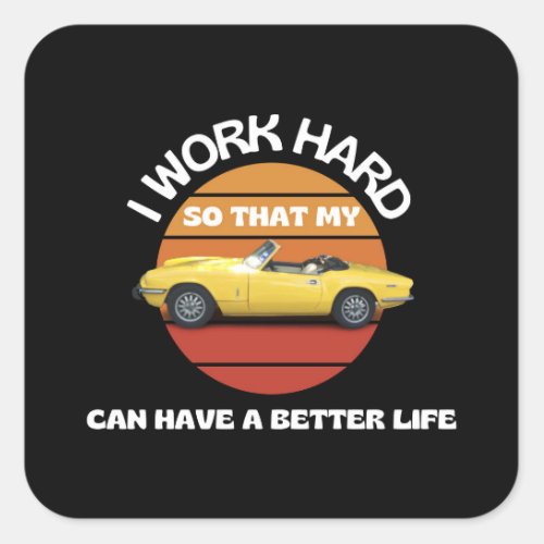 I work hard so that my car can have a better life square sticker