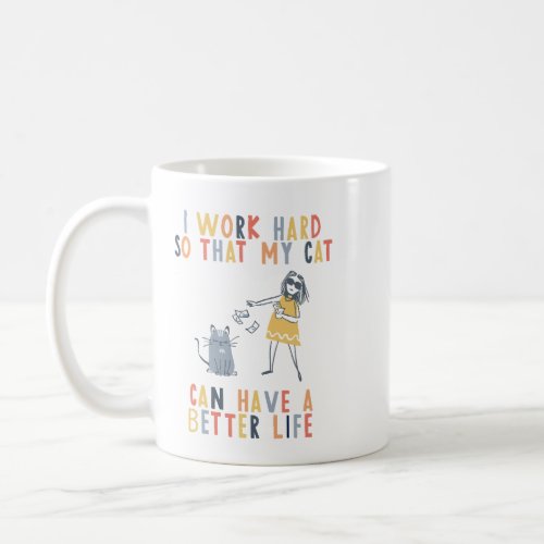 I work hard so that my cat can have a better life coffee mug