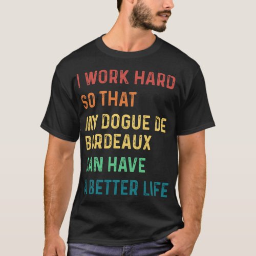 I work hard so that my dogue de bordeaux can have  T_Shirt