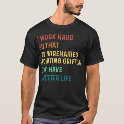 I work hard so that my wirehaired pointing griffon T_Shirt