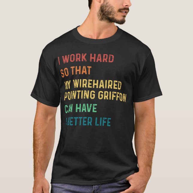 I work hard so that my wirehaired pointing griffon T-Shirt (Front)