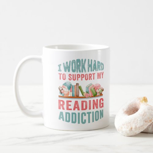 I work hard to support my reading addiction coffee mug