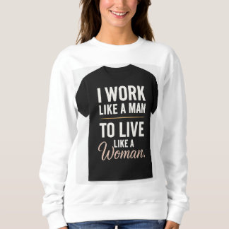 "I Work Like a Man, Live Like a Woman – Bold Femin Sweatshirt