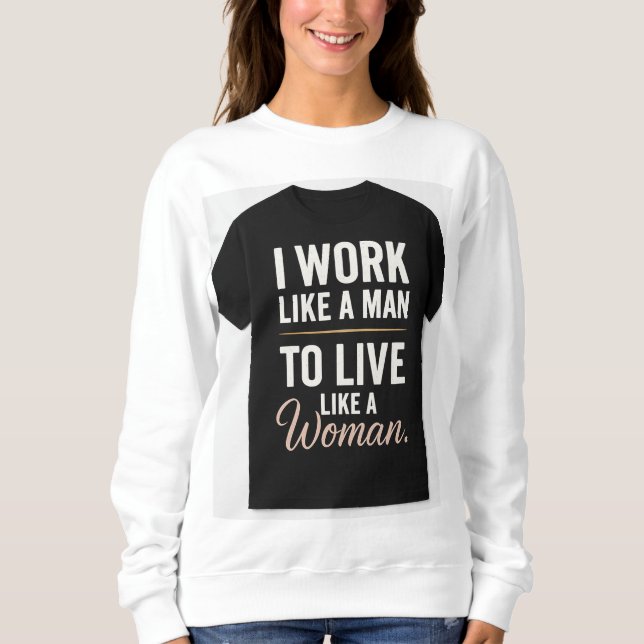 "I Work Like a Man, Live Like a Woman – Bold Femin Sweatshirt (Front)