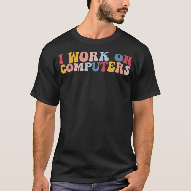 I Work On Computers Tech Support Programmer T-Shirt (Front)