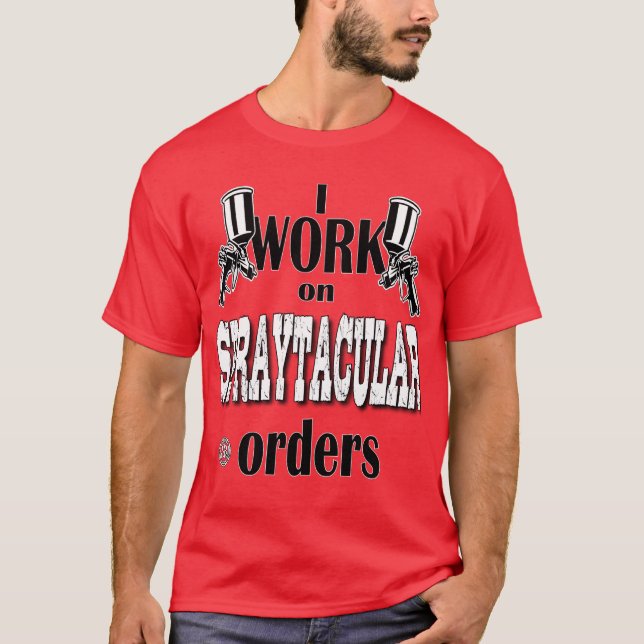 I Work On Spraytacular Orders Car Body Painter T-Shirt (Front)
