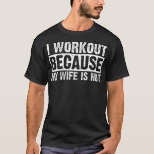 I Work Out Because My Wife Is Hot Workout  T-Shirt