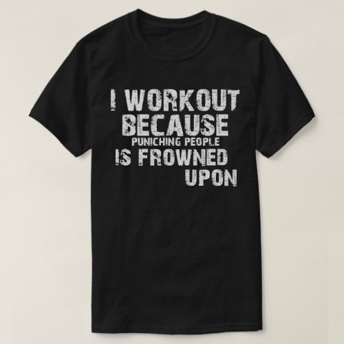 I Work Out Because Punching People Is Frowned Upon T_Shirt