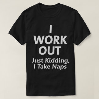 I Work Out. Just Kidding, I Take Naps Funny Tee