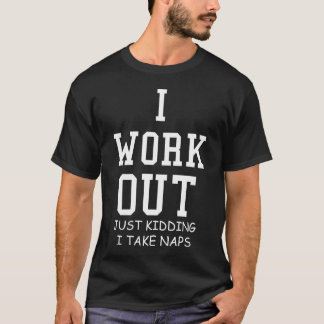 I Work Out, Just Kidding I Take Naps T-Shirt