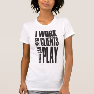 I work so clients can play T-Shirt