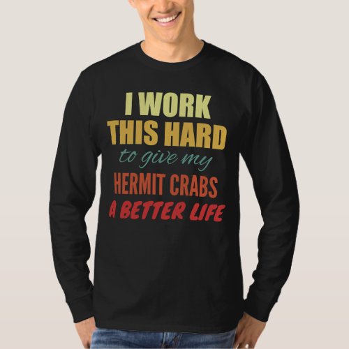 I Work This Hard To Give My Hermit Crabs A Better  T_Shirt