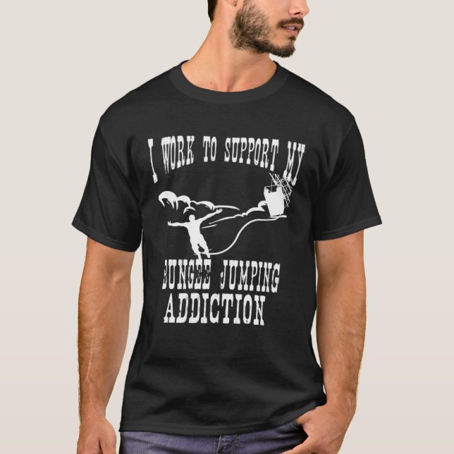 I Work To Support My Bungee Jumping Addiction Extr T-Shirt (Front)