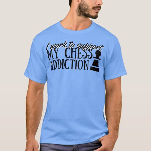 I work to support my chess addiction Funny Chess 1 T_Shirt