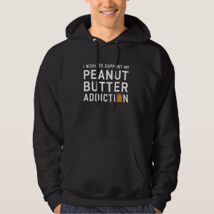 I work to support my Peanut Butter Addiction Peanu Hoodie