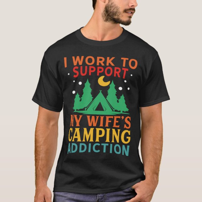 I work to support my wife s camping addiction T-Shirt (Front)