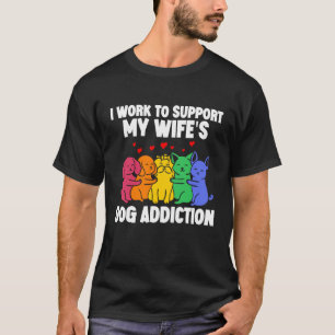 I Work To Support My Wife's Dog Addiction  Swea T-Shirt