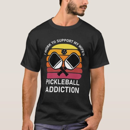 I work to support my wifes pickleball addiction T_Shirt