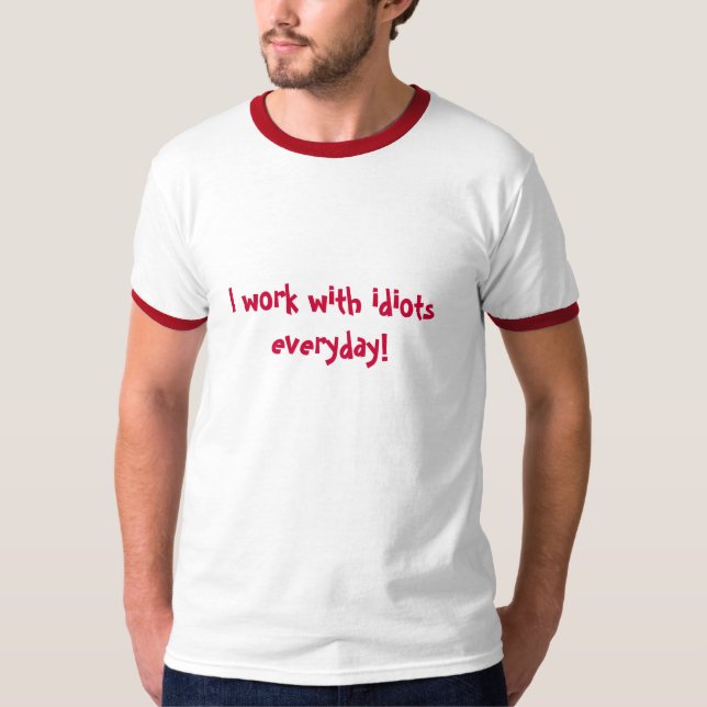 I work with idiots everyday! T-Shirt (Front)