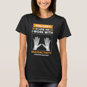 I Work With Radioactivity Radiographer Radiologist T-Shirt