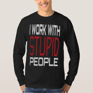 I Work With Stupid People Inspirational Sarcastic  T-Shirt