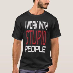 I Work With Stupid People Inspirational Sarcastic  T-Shirt