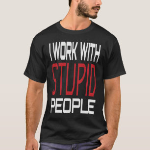 I Work With Stupid People Inspirational Sarcastic  T-Shirt