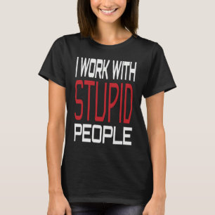 I Work With Stupid People Inspirational Sarcastic  T-Shirt