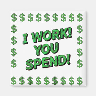 I Work! You Spend! Magnet