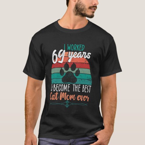 I Worked 69 Years To Be The Best Cat Mom! 69 Years T-Shirt