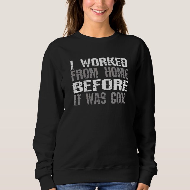 I Worked From Home Before It Was Cool Saying Desin Sweatshirt (Front)