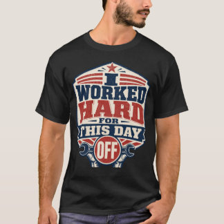I Worked Hard for This Day Off Labor Day T-Shirt