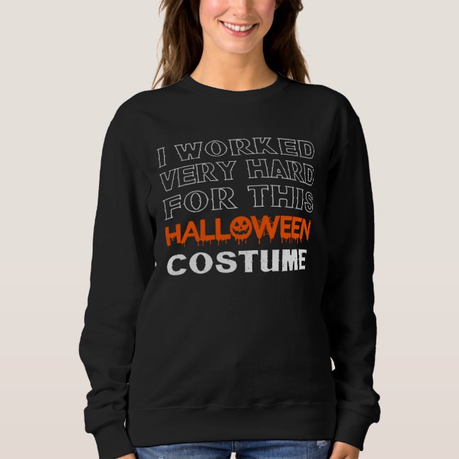 I Worked Very Hard For This Halloween Costume This Sweatshirt (Front)