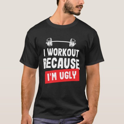I Workout Because Im Ugly Funny Gym T_Shirt