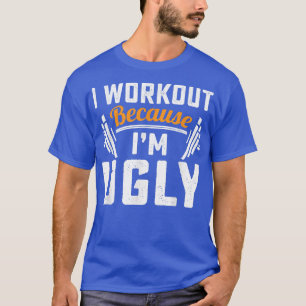 I Workout Because Im Ugly Funny Training Gym Fintn T-Shirt