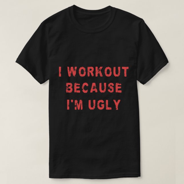 I Workout Because Im Ugly Funny Weightlifting Gym  T-Shirt (Design Front)