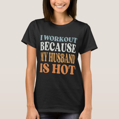 I Workout Because My Husband Is Hot funny quotes T_Shirt