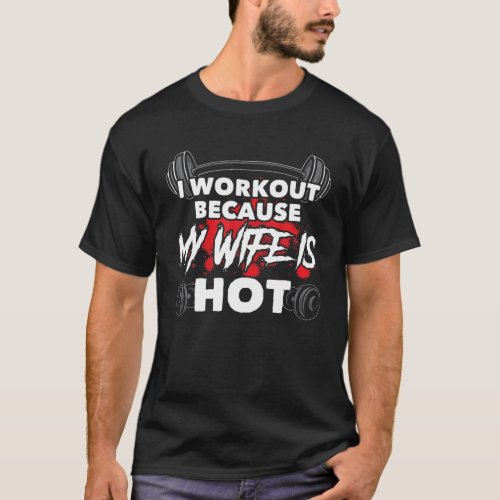 I Workout Because My Wife Is Hot Bodybuilding Gym T_Shirt
