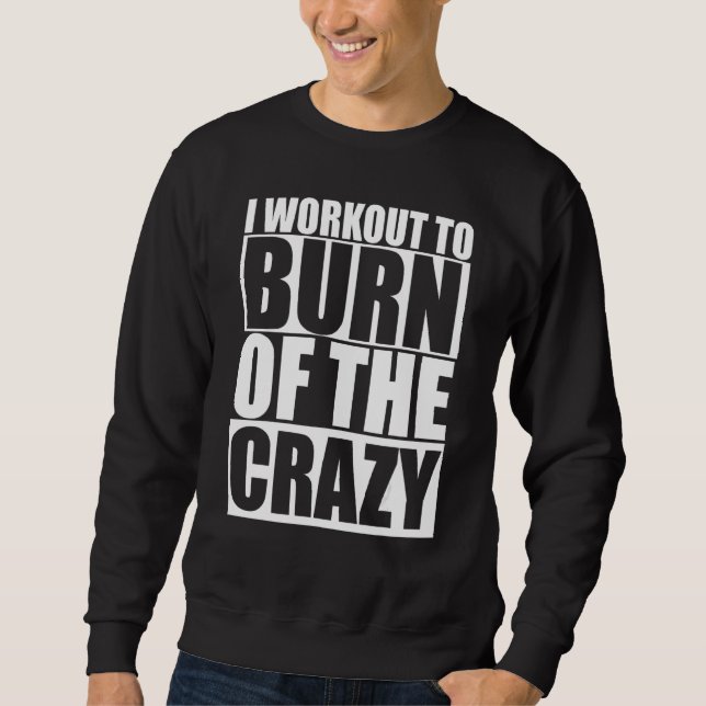 I Workout To Burn Off The Crazy Funny Gym Fitness  Sweatshirt (Front)