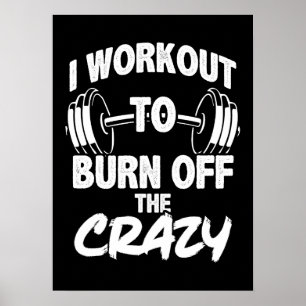 I Workout To Burn Off The Crazy - Funny Gym Poster