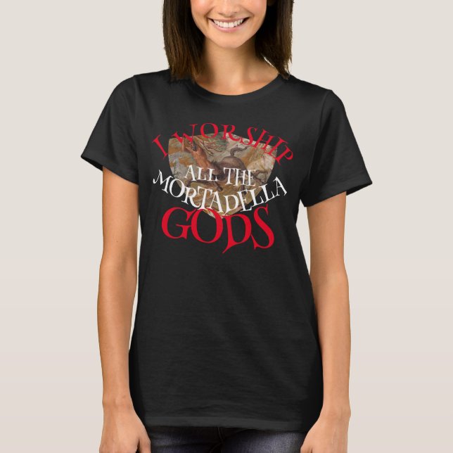 I WORSHIP ALL THE MORTADELLA GODS T-Shirt (Front)
