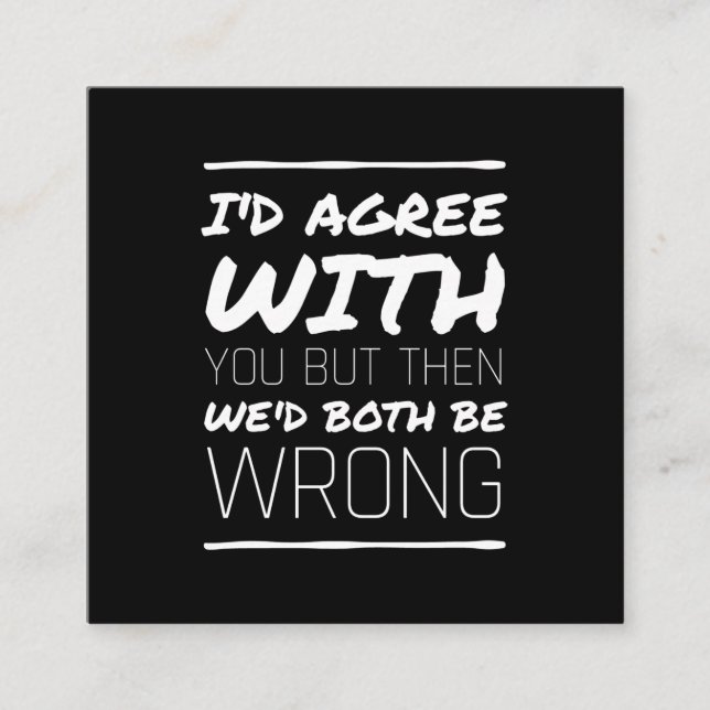 I would agree with you funny quotes white square business card (Front)